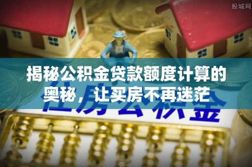 右江揭秘公积金贷款额度计算的奥秘，让买房不再迷茫