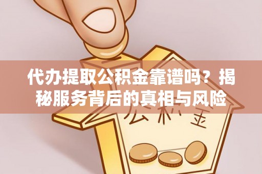 右江代办提取公积金靠谱吗？揭秘服务背后的真相与风险
