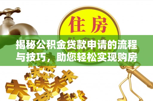 右江揭秘公积金贷款申请的流程与技巧，助您轻松实现购房梦