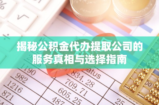 右江揭秘公积金代办提取公司的服务真相与选择指南