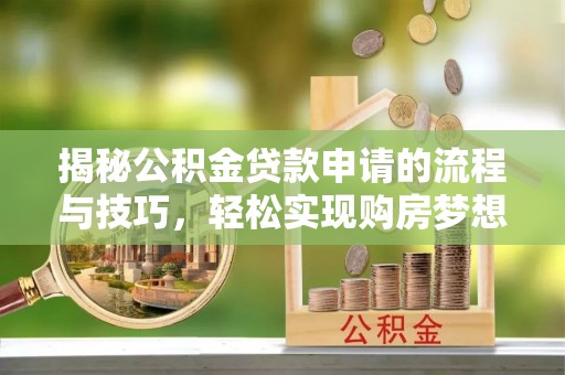 右江揭秘公积金贷款申请的流程与技巧，轻松实现购房梦想