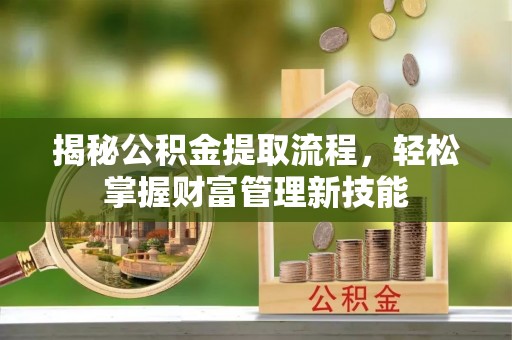 右江揭秘公积金提取流程，轻松掌握财富管理新技能