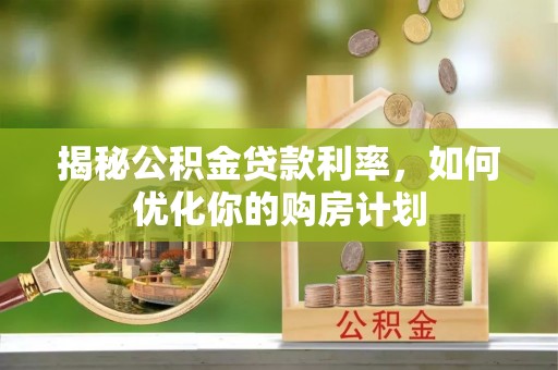 右江揭秘公积金贷款利率，如何优化你的购房计划
