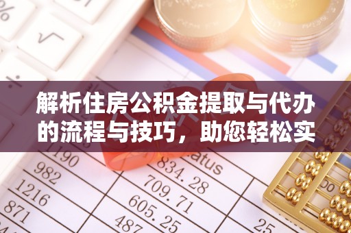 右江解析住房公积金提取与代办的流程与技巧，助您轻松实现资金流动