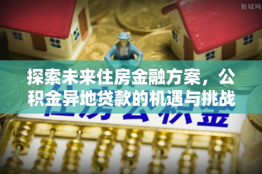 右江探索未来住房金融方案，公积金异地贷款的机遇与挑战