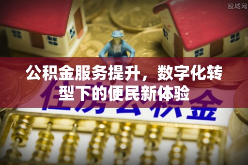 右江公积金服务提升，数字化转型下的便民新体验