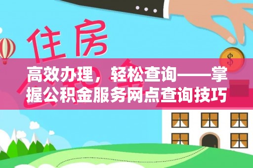 右江高效办理，轻松查询——掌握公积金服务网点查询技巧