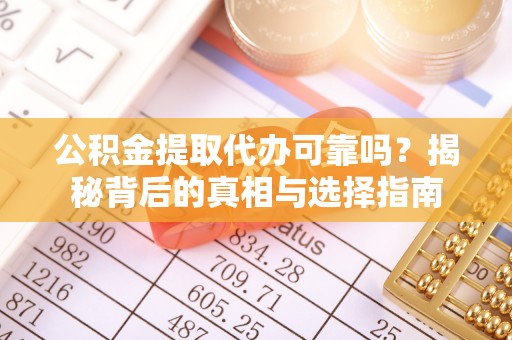 右江公积金提取代办可靠吗？揭秘背后的真相与选择指南