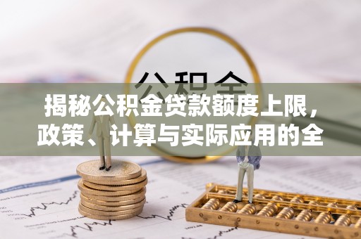 右江揭秘公积金贷款额度上限，政策、计算与实际应用的全面解析