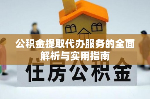 右江公积金提取代办服务的全面解析与实用指南
