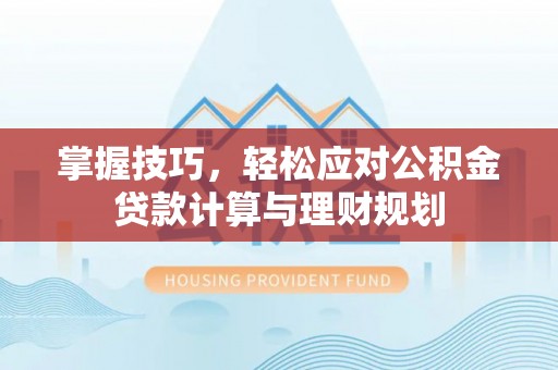 右江掌握技巧，轻松应对公积金贷款计算与理财规划