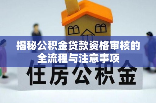 右江揭秘公积金贷款资格审核的全流程与注意事项