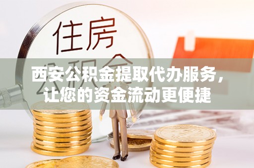 右江西安公积金提取代办服务，让您的资金流动更便捷