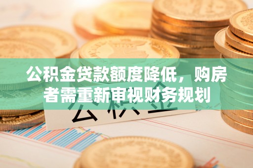 右江公积金贷款额度降低，购房者需重新审视财务规划