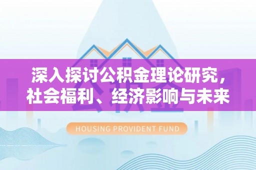 右江深入探讨公积金理论研究，社会福利、经济影响与未来展望