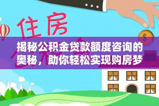 右江揭秘公积金贷款额度咨询的奥秘，助你轻松实现购房梦想