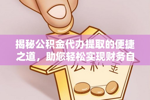 右江揭秘公积金代办提取的便捷之道，助您轻松实现财务自由
