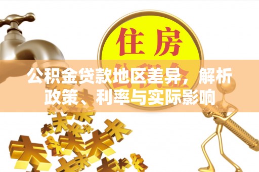 右江公积金贷款地区差异，解析政策、利率与实际影响
