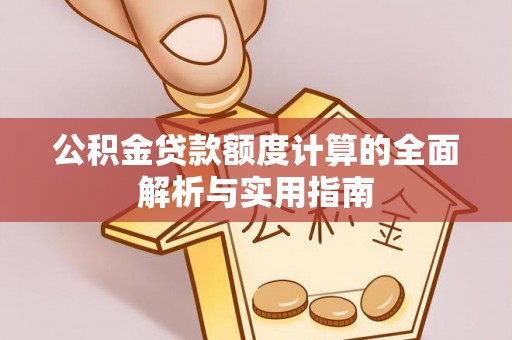 右江公积金贷款额度计算的全面解析与实用指南