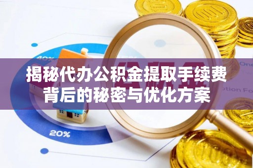 右江揭秘代办公积金提取手续费背后的秘密与优化方案