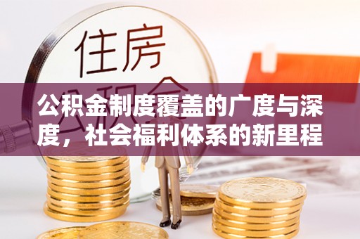 右江公积金制度覆盖的广度与深度，社会福利体系的新里程碑