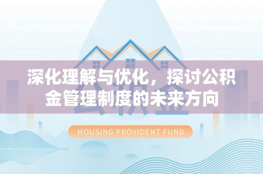 右江深化理解与优化，探讨公积金管理制度的未来方向