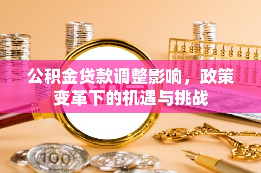右江公积金贷款调整影响，政策变革下的机遇与挑战