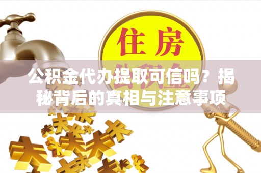 右江公积金代办提取可信吗？揭秘背后的真相与注意事项
