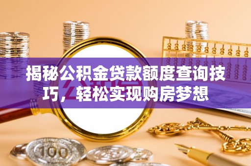 右江揭秘公积金贷款额度查询技巧，轻松实现购房梦想