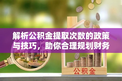 右江解析公积金提取次数的政策与技巧，助你合理规划财务未来