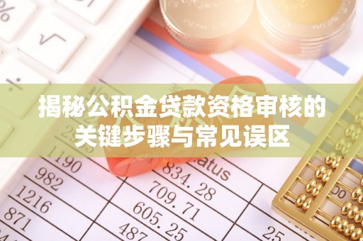 右江揭秘公积金贷款资格审核的关键步骤与常见误区