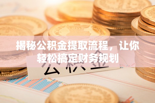 右江揭秘公积金提取流程，让你轻松搞定财务规划