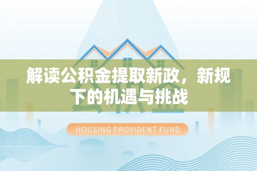 右江解读公积金提取新政，新规下的机遇与挑战