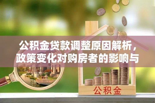 右江公积金贷款调整原因解析，政策变化对购房者的影响与应对