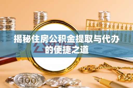 右江揭秘住房公积金提取与代办的便捷之道