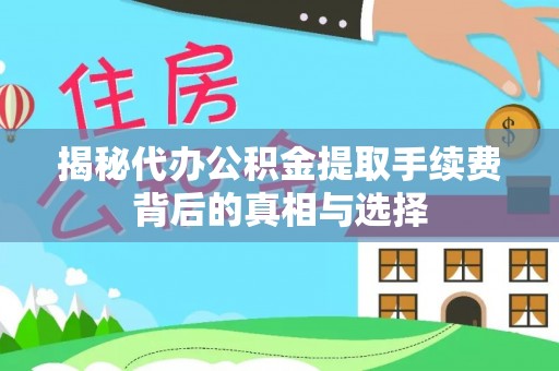 右江揭秘代办公积金提取手续费背后的真相与选择