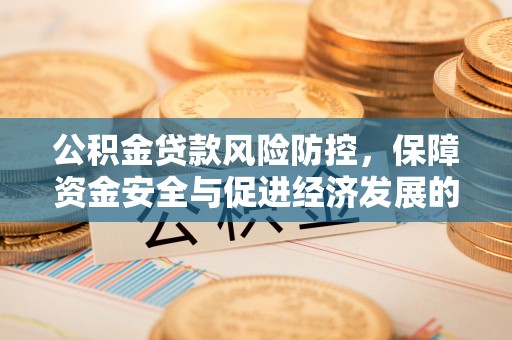 右江公积金贷款风险防控，保障资金安全与促进经济发展的平衡之道