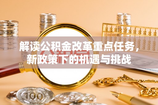 右江解读公积金改革重点任务，新政策下的机遇与挑战