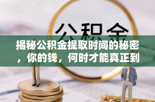 右江揭秘公积金提取时间的秘密，你的钱，何时才能真正到手？