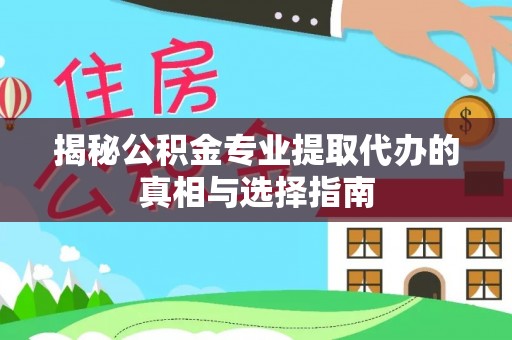 右江揭秘公积金专业提取代办的真相与选择指南