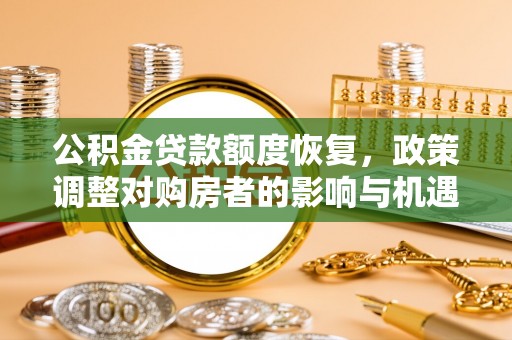 右江公积金贷款额度恢复，政策调整对购房者的影响与机遇