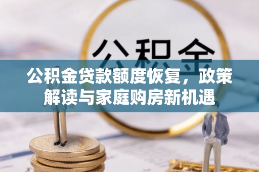 右江公积金贷款额度恢复，政策解读与家庭购房新机遇