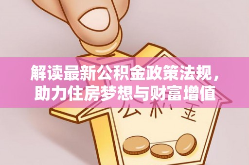 右江解读最新公积金政策法规，助力住房梦想与财富增值