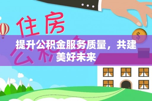 右江提升公积金服务质量，共建美好未来