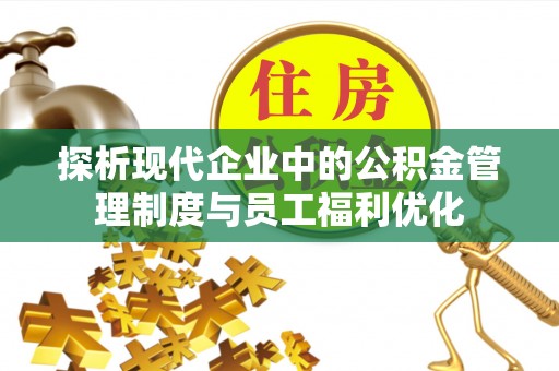 右江探析现代企业中的公积金管理制度与员工福利优化