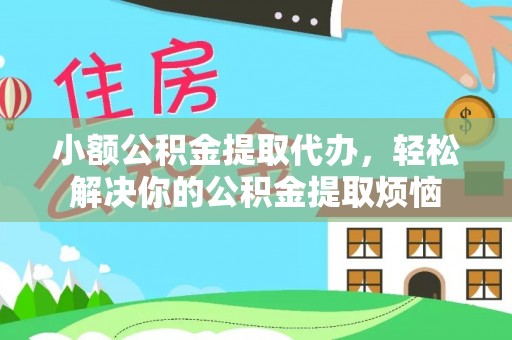 右江小额公积金提取代办，轻松解决你的公积金提取烦恼