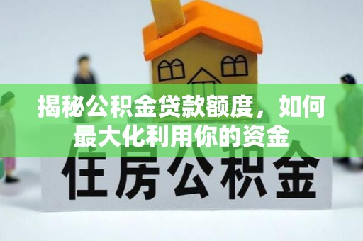 右江揭秘公积金贷款额度，如何最大化利用你的资金