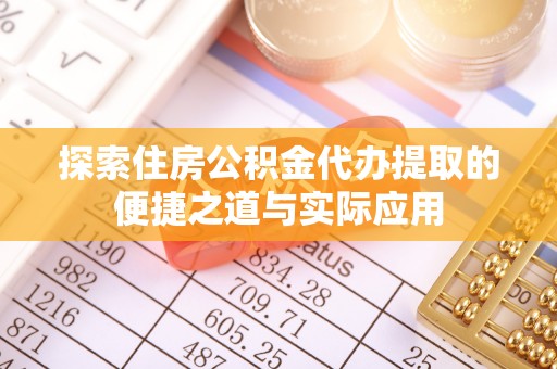 右江探索住房公积金代办提取的便捷之道与实际应用