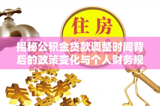 右江揭秘公积金贷款调整时间背后的政策变化与个人财务规划