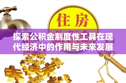 右江探索公积金制度性工具在现代经济中的作用与未来发展